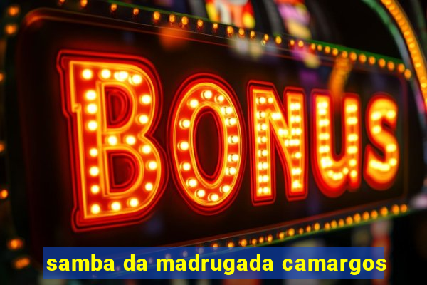 samba da madrugada camargos